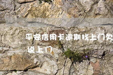 平安信用卡逾期找上门(欠平安信用卡一万多说上门)