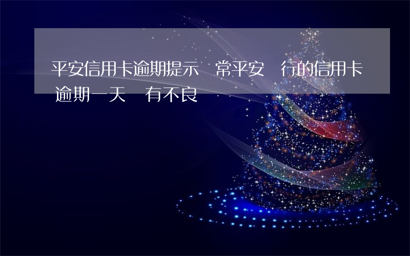 平安信用卡逾期提示異常(平安銀行的信用卡逾期一天會有不良記錄嗎)