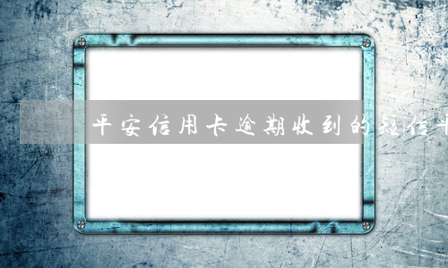 平安信用卡逾期收到的短信(平安信用卡逾期收到的短信是真的嗎)