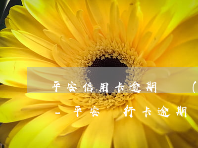 平安信用卡逾期會聯(lián)系家人嗎-平安銀行卡逾期說要通知我家人和單位領導