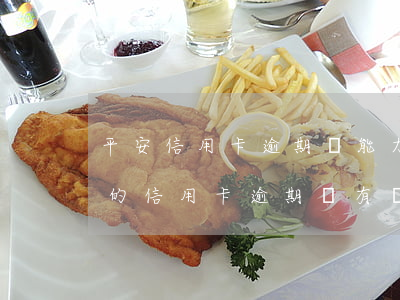 平安信用卡逾期沒能力還能么辦-平安銀行的信用卡逾期沒有還會怎么樣