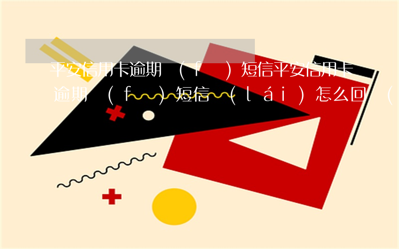 平安信用卡逾期發(fā)短信(平安信用卡逾期發(fā)短信來(lái)怎么回復(fù))