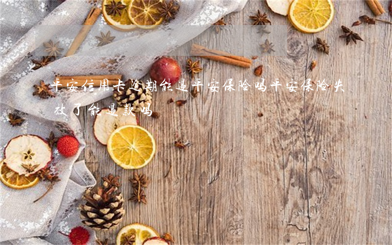 平安信用卡逾期能退平安保险吗(平安保险失效了能退款吗)