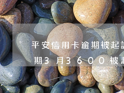 平安信用卡逾期被起訴程序(平安銀行信用逾期3月3600被起訴怎么辦)