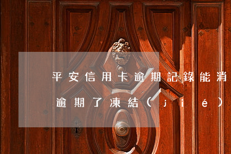 平安信用卡逾期記錄能消除嗎(平安銀行信用逾期了凍結(jié)我的卡怎么去用)