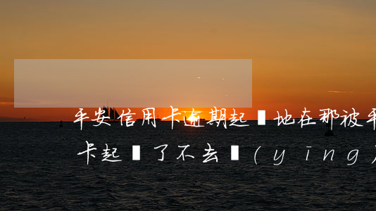 平安信用卡逾期起訴地在那(被平安銀行信用卡起訴了,不去應(yīng)訴會怎樣)