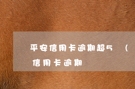 平安信用卡逾期超5萬(wàn)(平安銀行信用卡逾期)