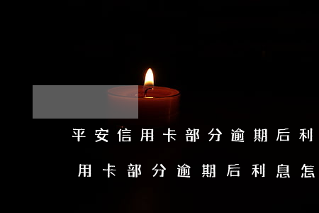 平安信用卡部分逾期后利息怎么算-平安信用卡部分逾期后利息怎么算的
