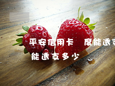 平安信用卡額度能透支多少(平安信用卡額度能透支多少)