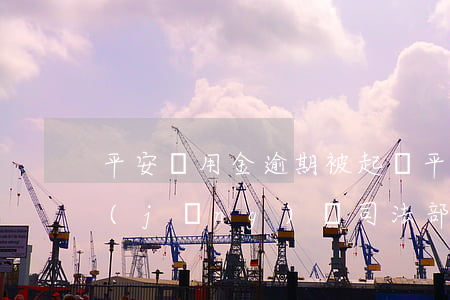 平安備用金逾期被起訴(平安備用金逾期會經(jīng)過司法部門上門嗎)