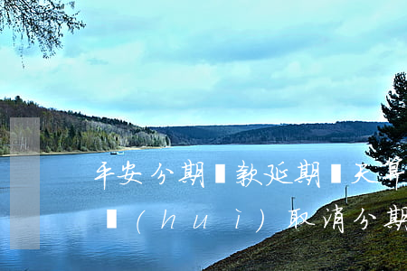 平安分期還款延期幾天算逾期(平安逾期多久會(huì)取消分期)