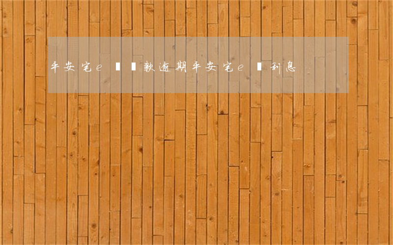 平安宅e貸還款逾期(平安宅e貸利息)