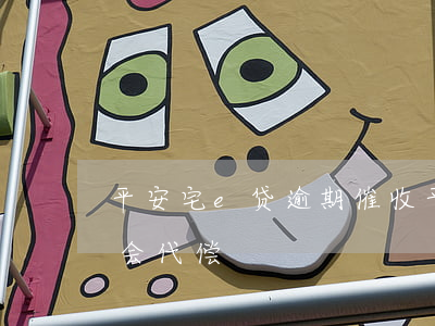 平安宅e贷逾期催收(平安宅e贷逾期几个月会代偿)