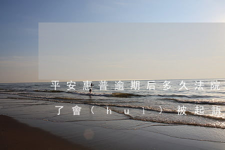 平安惠普逾期后多久法院起訴 平安普惠逾期了會(huì)被起訴嗎