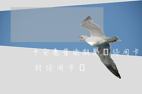 平安惠普逾期影響信用卡嗎(平安普惠不還會封信用卡嗎)