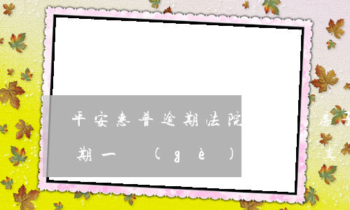 平安惠普逾期法院會拍賣房子嗎 平安普惠逾期一個(gè)月起訴真會告上法院去的嗎