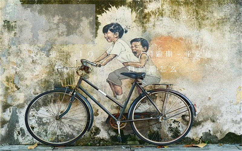 平安新一貸10萬剛還一個月逾期-平安新一貸10萬剛還一個月逾期怎么辦