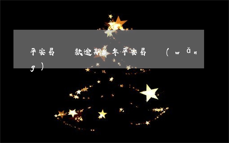 平安易貸貸款逾期8年(平安易貸網(wǎng))