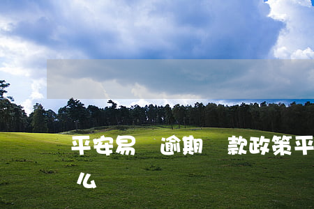 平安易貸逾期還款政策(平安易貸逾期三年怎么還)