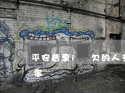 平安普惠i貸欠的人多嗎(平安普惠欠幾千有事嗎)
