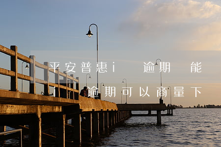 平安普惠i貸逾期還能還最低嗎-平安普惠i貸逾期可以商量下個(gè)月還嗎?