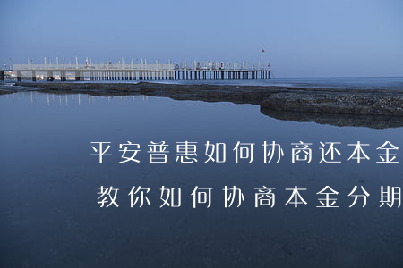 平安普惠如何协商还本金分期还款，平安普惠：教你如何协商本金分期还款