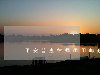 平安普惠律师函用邮政寄是真的吗