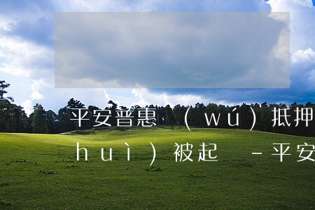平安普惠無(wú)抵押貸款逾期多久會(huì)被起訴-平安普惠無(wú)抵押貸款逾期多久會(huì)被起訴呢