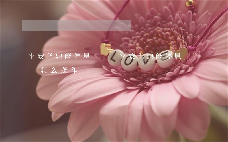平安普惠能停息掛賬嗎(平安普惠能停息掛賬嗎怎么操作)