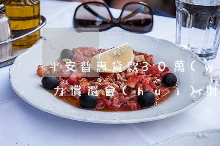 平安普惠貸款30萬(wàn)無(wú)力償還會(huì)財(cái)產(chǎn)保全嗎-平安普惠貸款30萬(wàn)沒(méi)有能力償還怎么樣