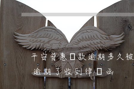 平安普惠貸款逾期多久被起訴（平安普惠貸款逾期了收到律師函）