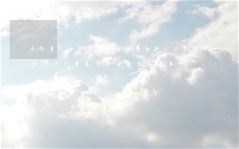 平安普惠逾期三天說是清算全款-平安普惠逾期三天說是清算全款是真的嗎