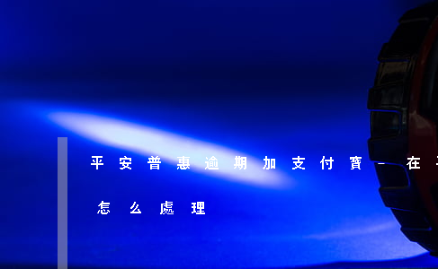 平安普惠逾期加支付寶-在平安普惠逾期的怎么處理