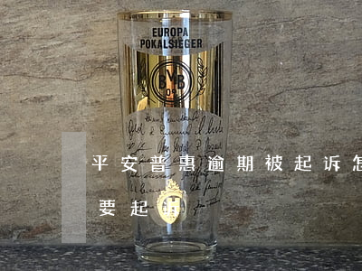 平安普惠逾期被起诉怎么办(平安普惠逾期说要起诉)
