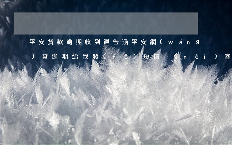 平安貸款逾期收到通告涵(平安網(wǎng)貸逾期給我發(fā)短信內(nèi)容是訴前通知怎么辦)
