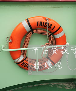 平安贷款可以停息挂账吗(平安信用卡能停息挂账吗)