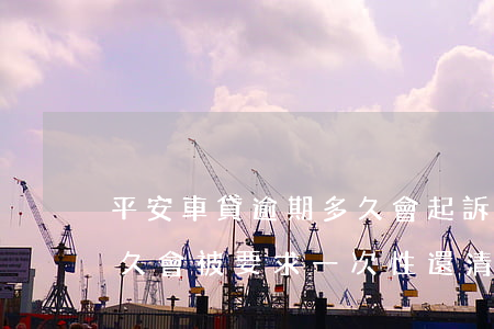平安車貸逾期多久會起訴-平安車貸逾期多久會被要求一次性還清