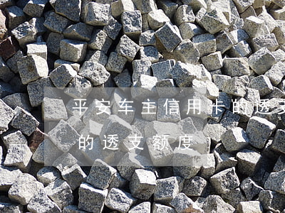 平安车主信用卡的透支额度(平安车主信用卡的透支额度)