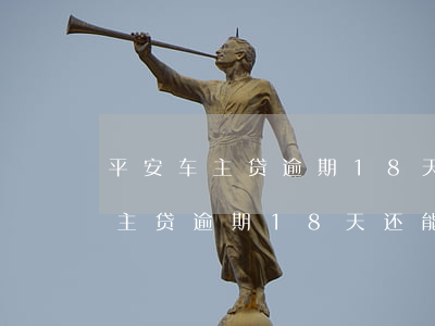 平安车主贷逾期18天还能拖几天-平安车主贷逾期18天还能拖几天上征信