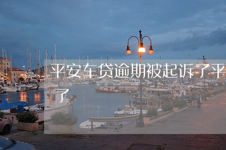平安车贷逾期被起诉了(平安车贷逾期被起诉了)