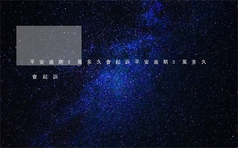 平安逾期5萬多久會起訴 平安逾期5萬多久會起訴