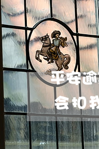 平安逾期了被停卡(平安信用逾期被停卡,会不会扣我平安工资的钱)