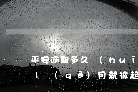 平安逾期多久會(huì)被起訴（平安逾期1個(gè)月就被起訴了）