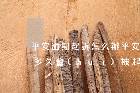 平安逾期起訴怎么辦 平安銀行的貸款逾期了多久會(huì)被起訴