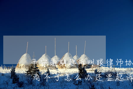 平安逾期起诉叫跟律师协商-跟平安银行协商不了怎么办还要起诉我