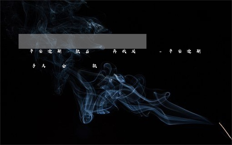 平安逾期還款后還會再次延遲嗎-平安逾期多久會全額還款