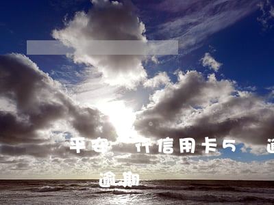 平安銀行信用卡5萬逾期(平安銀行信用卡5萬逾期)