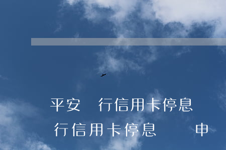 平安銀行信用卡停息掛賬申請辦法-平安銀行信用卡停息掛賬申請辦法最新
