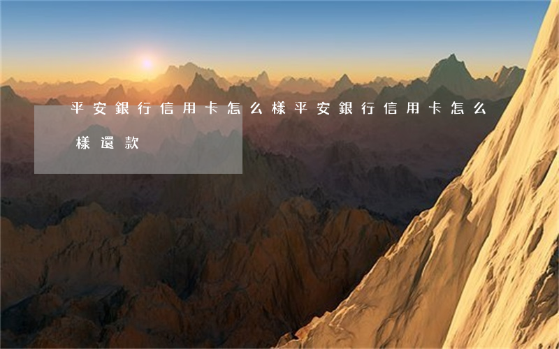 平安銀行信用卡怎么樣(平安銀行信用卡怎么樣還款)