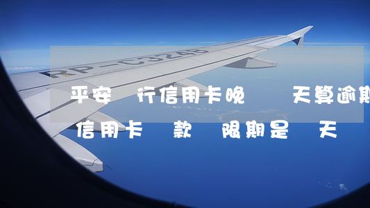 平安銀行信用卡晚還幾天算逾期 平安銀行的信用卡還款寬限期是幾天